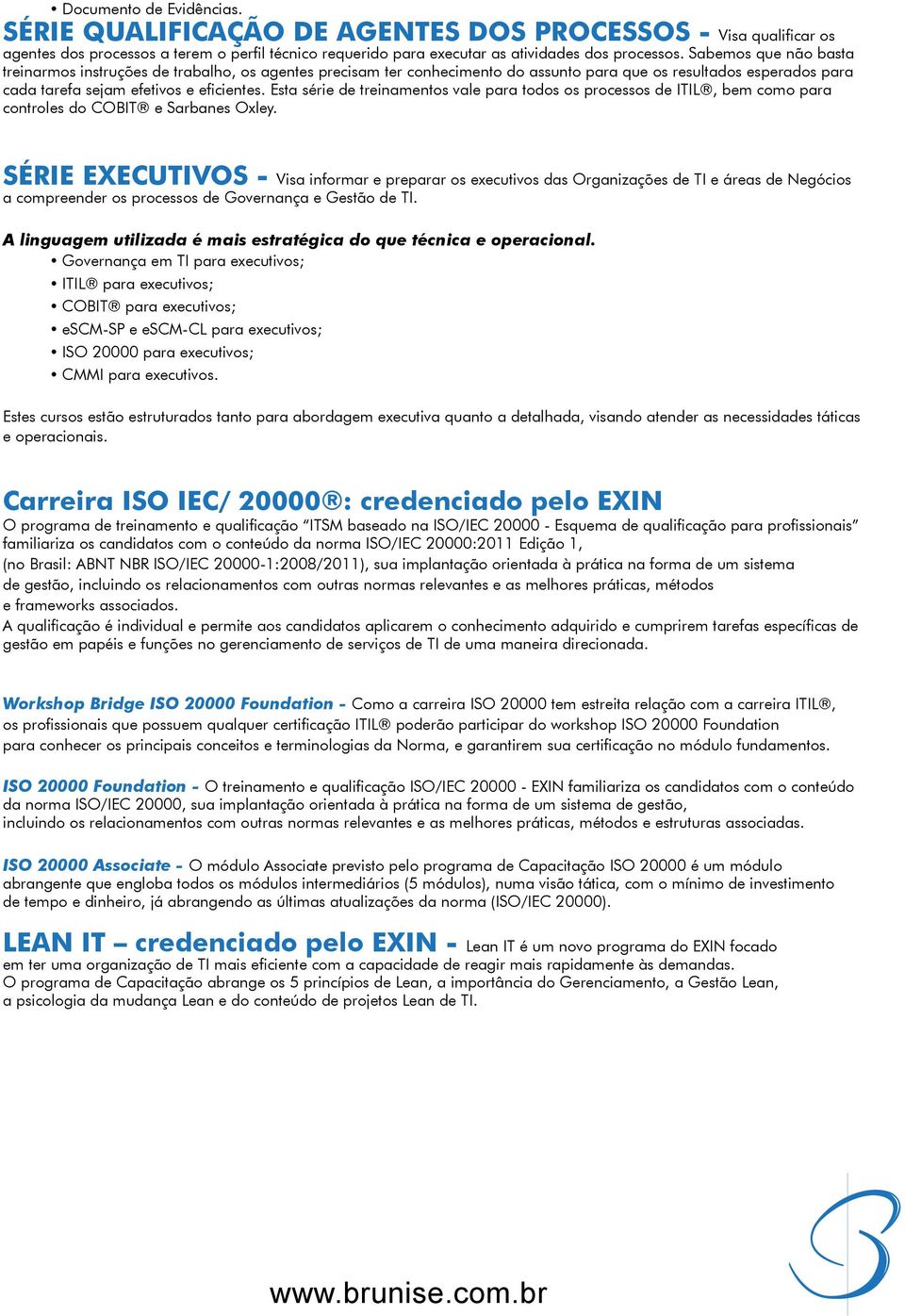 Esta série de treinamentos vale para todos os processos de ITIL, bem como para controles do COBIT e Sarbanes Oxley.