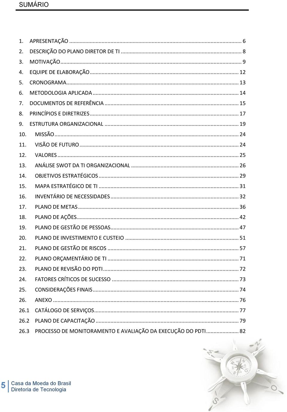 OBJETIVOS ESTRATÉGICOS... 29 15. MAPA ESTRATÉGICO DE TI... 31 16. INVENTÁRIO DE NECESSIDADES... 32 17. PLANO DE METAS... 36 18. PLANO DE AÇÕES... 42 19. PLANO DE GESTÃO DE PESSOAS... 47 20.