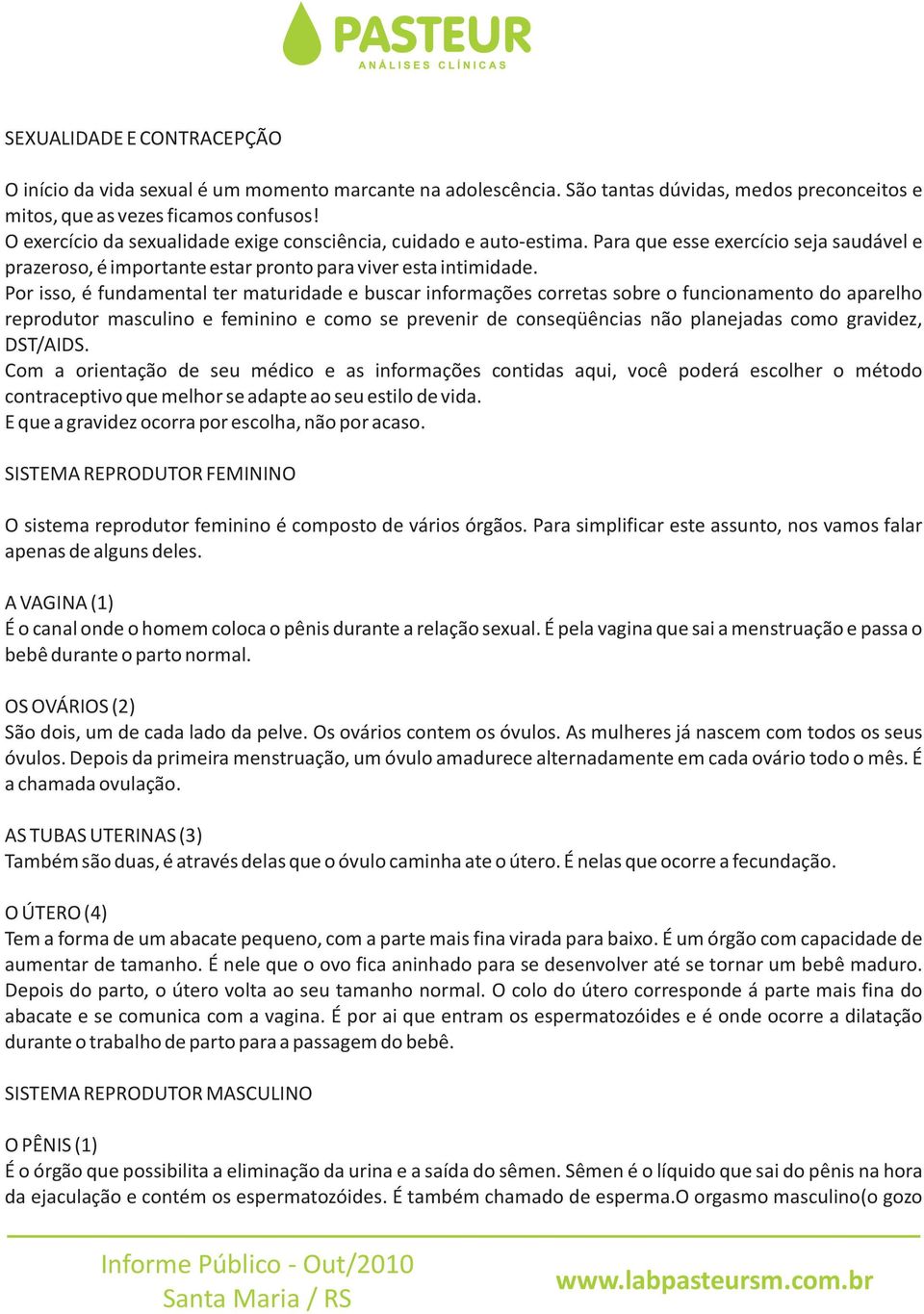 Por isso, é fundamental ter maturidade e buscar informações corretas sobre o funcionamento do aparelho reprodutor masculino e feminino e como se prevenir de conseqüências não planejadas como