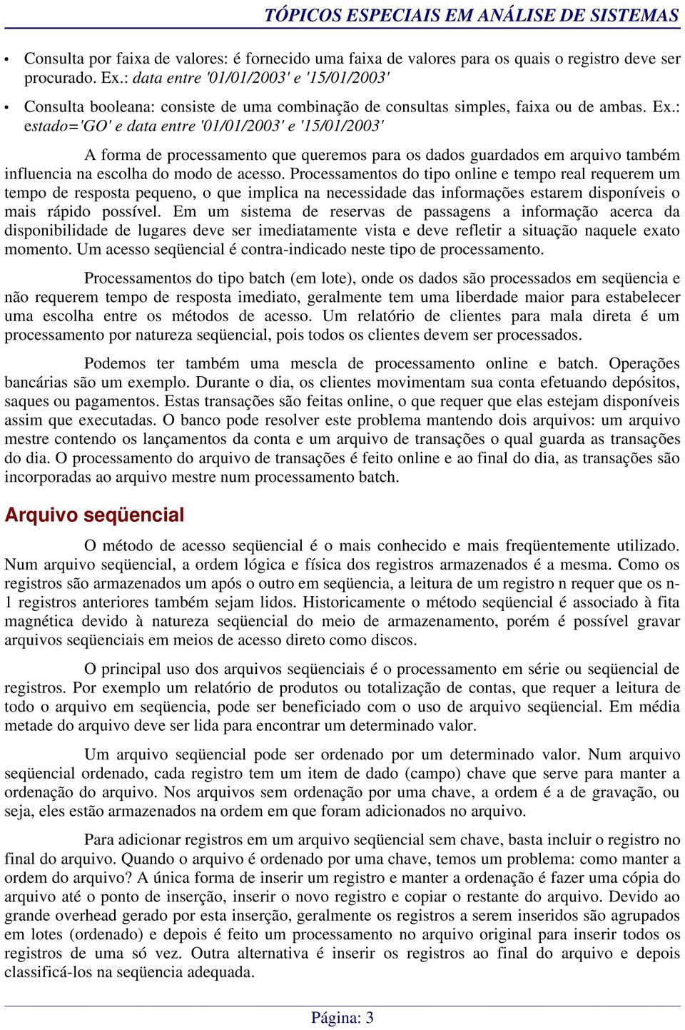 : estado='go' e data entre '01/01/2003' e '15/01/2003' A forma de processamento que queremos para os dados guardados em arquivo também influencia na escolha do modo de acesso.