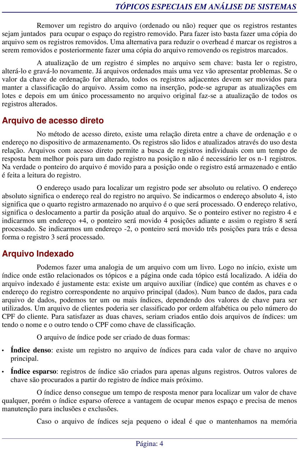 Uma alternativa para reduzir o overhead é marcar os registros a serem removidos e posteriormente fazer uma cópia do arquivo removendo os registros marcados.