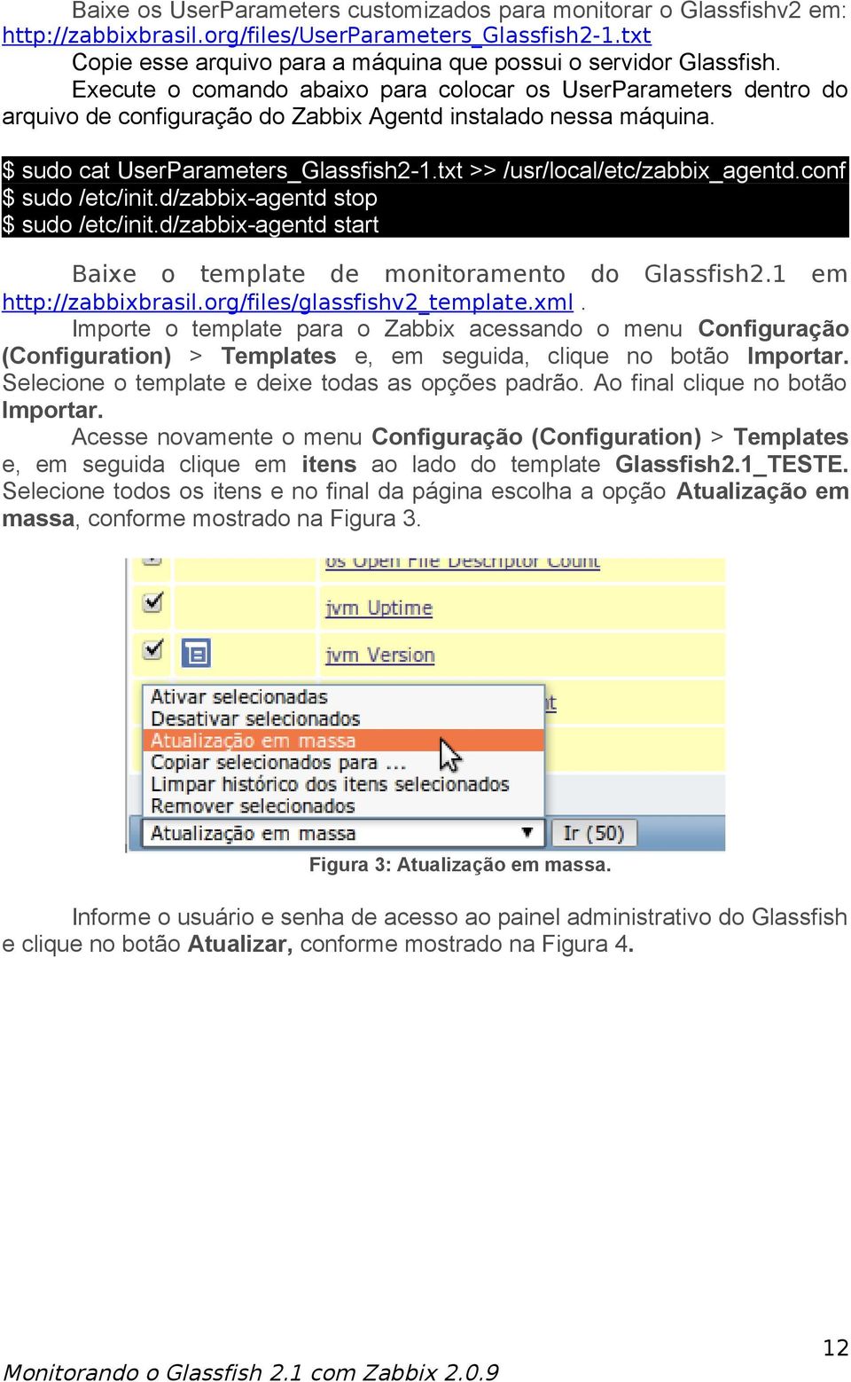 txt >> /usr/local/etc/zabbix_agentd.conf $ sudo /etc/init.d/zabbix-agentd stop $ sudo /etc/init.d/zabbix-agentd start Baixe o template de monitoramento do Glassfish2.1 em http://zabbixbrasil.