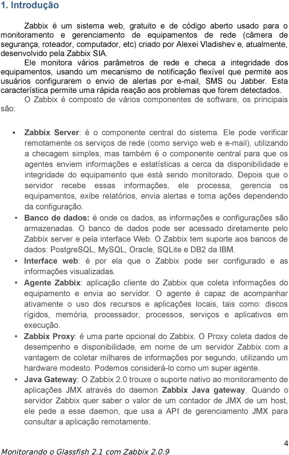 Ele monitora vários parâmetros de rede e checa a integridade dos equipamentos, usando um mecanismo de notificação flexível que permite aos usuários configurarem o envio de alertas por e-mail, SMS ou