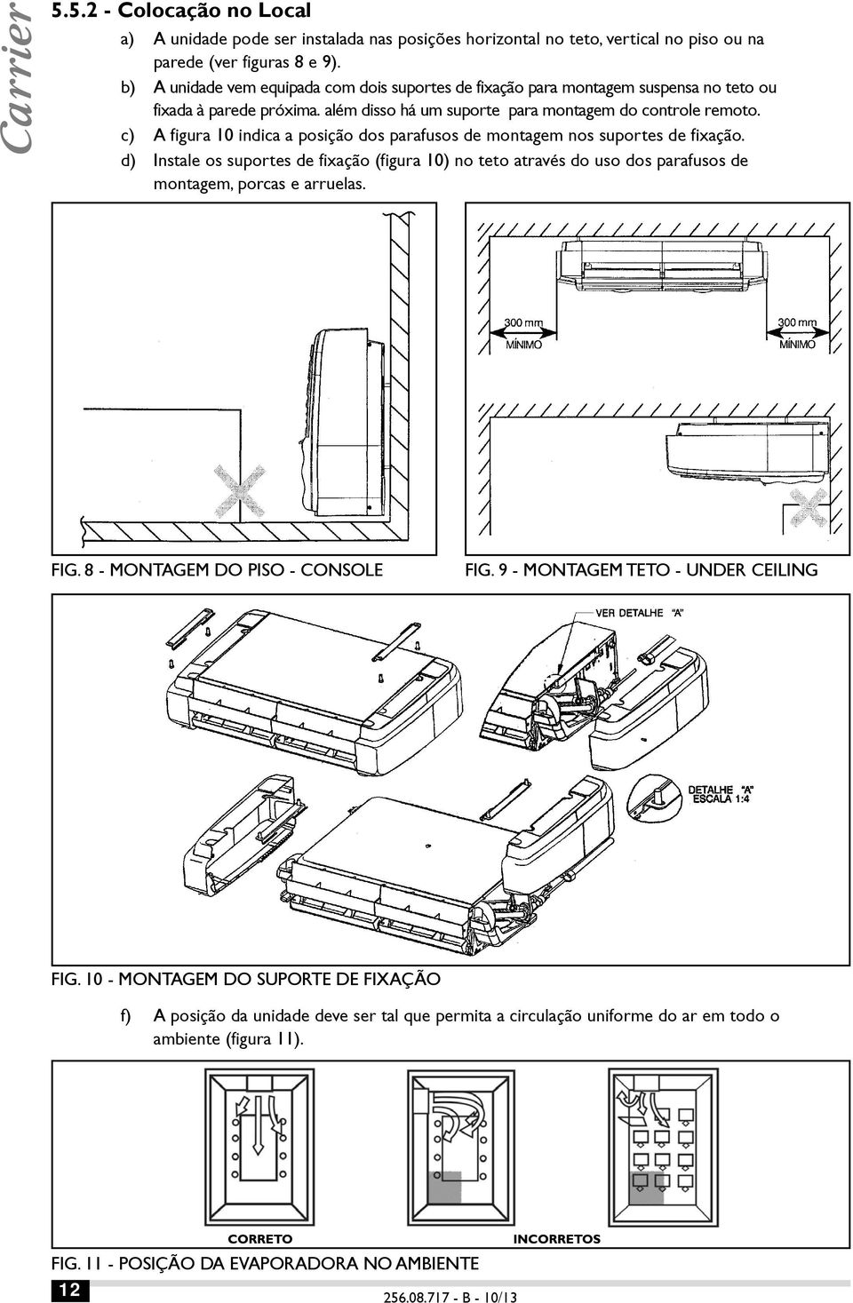 c) A figura 10 indica a posição dos parafusos de montagem nos suportes de fixação. d) Instale os suportes de fixação (figura 10) no teto através do uso dos parafusos de montagem, porcas e arruelas.