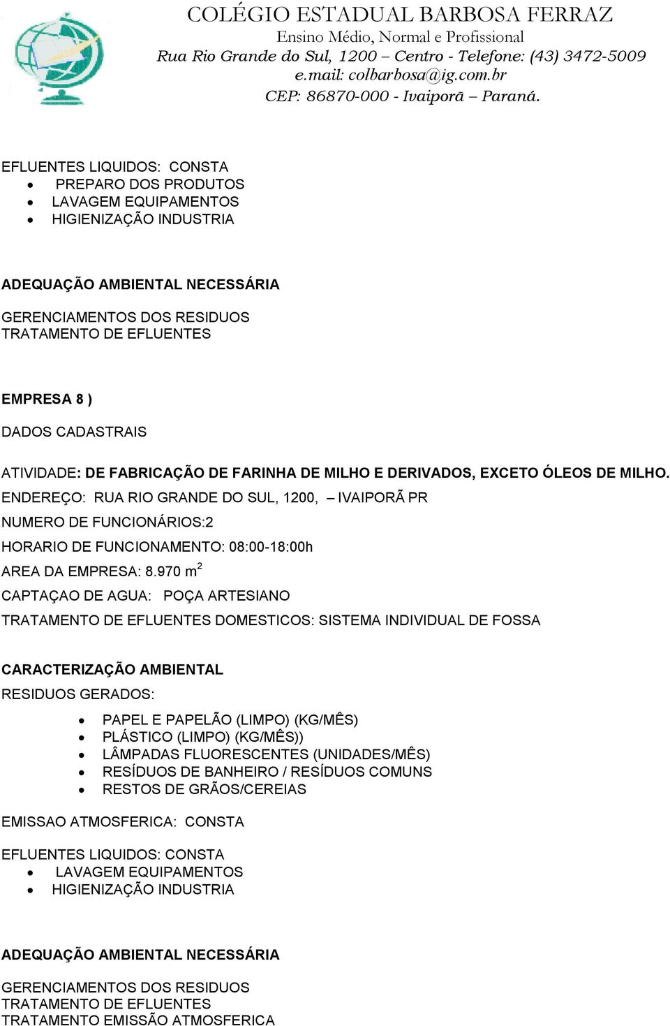 970 m 2 CAPTAÇAO DE AGUA: POÇA ARTESIANO PAPEL E PAPELÃO (LIMPO) (KG/MÊS) PLÁSTICO (LIMPO) (KG/MÊS)) LÂMPADAS FLUORESCENTES (UNIDADES/MÊS) RESÍDUOS DE