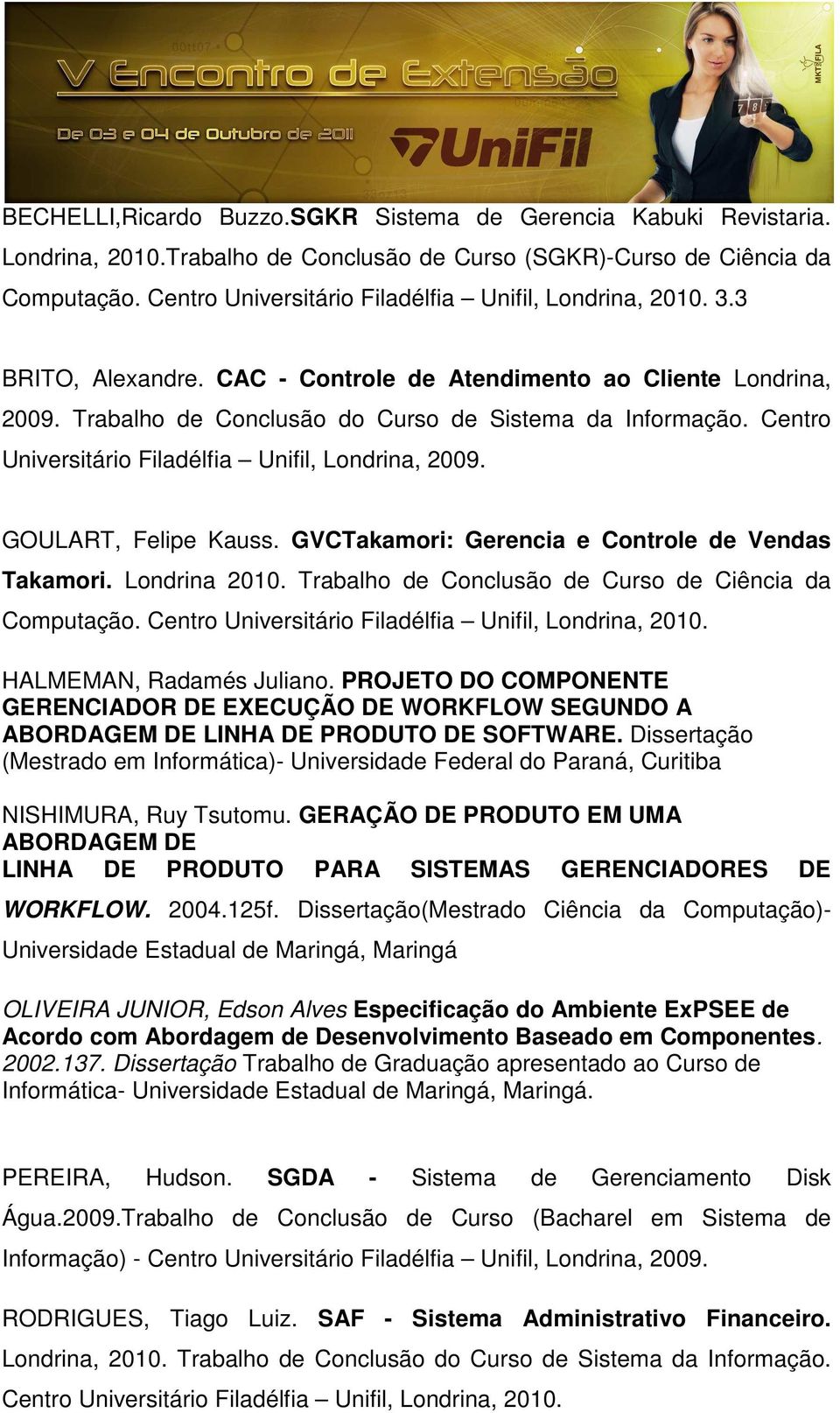 Centro Universitário Filadélfia Unifil, Londrina, 2009. GOULART, Felipe Kauss. GVCTakamori: Gerencia e Controle de Vendas Takamori. Londrina 2010.