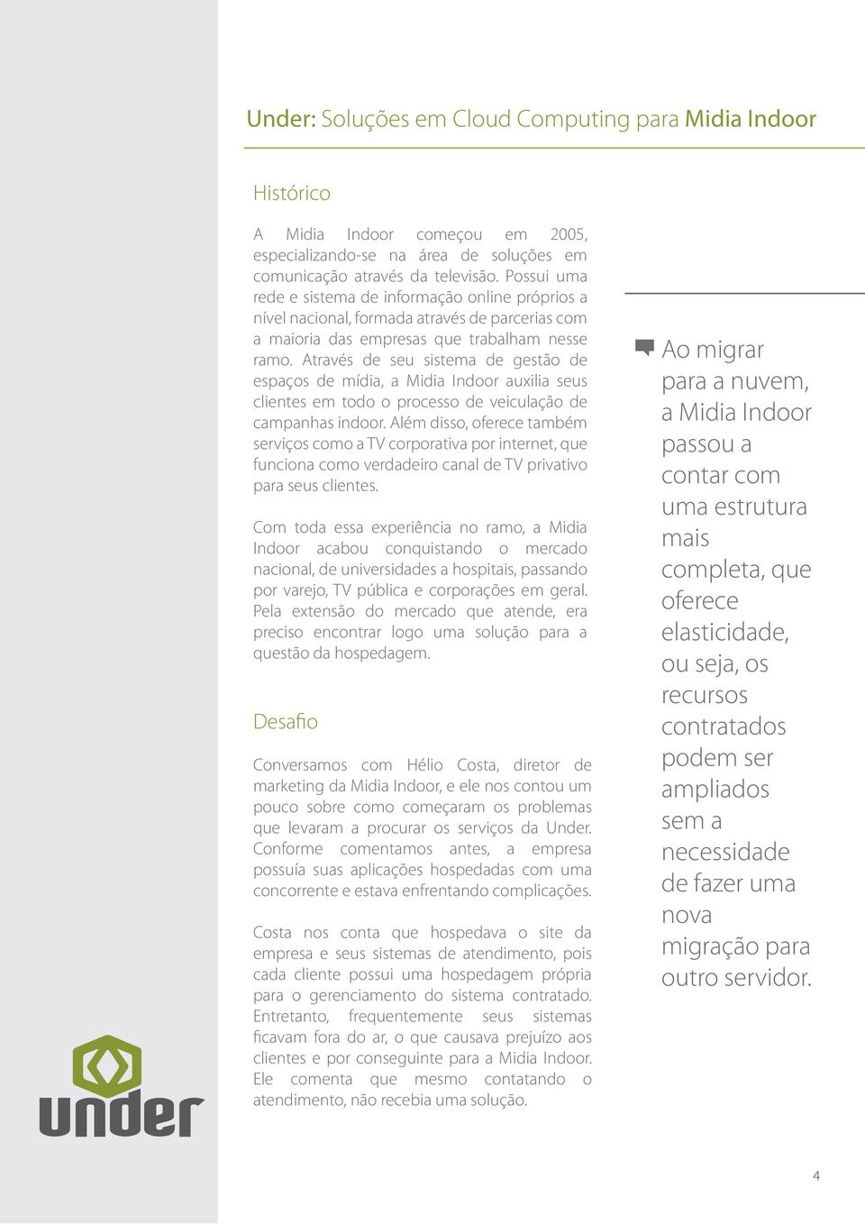 Através de seu sistema de gestão de espaços de mídia, a Midia Indoor auxilia seus clientes em todo o processo de veiculação de campanhas indoor.