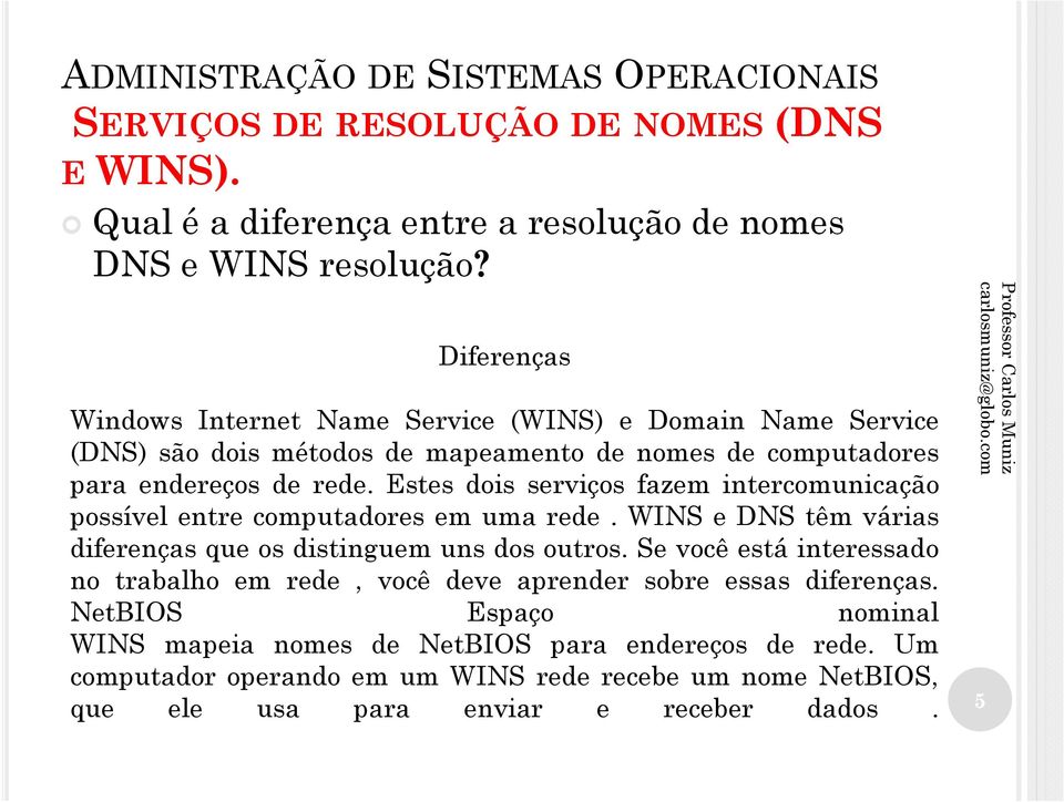 WINS e DNS têm várias diferenças que os distinguem uns dos outros.