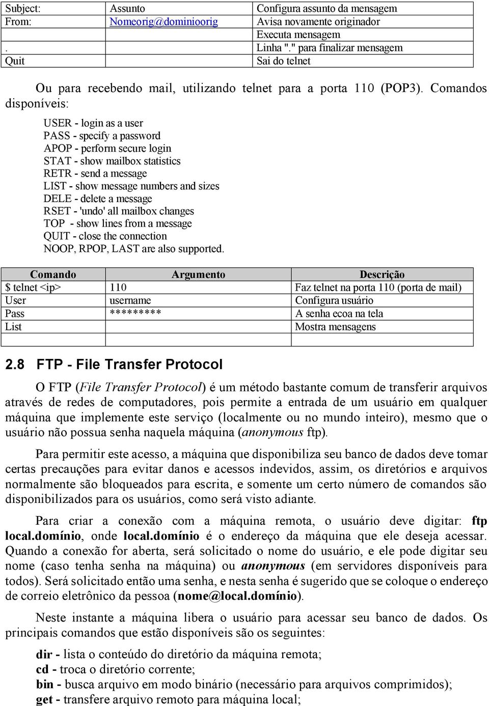 Comandos disponíveis: USER - login as a user PASS - specify a password APOP - perform secure login STAT - show mailbox statistics RETR - send a message LIST - show message numbers and sizes DELE -