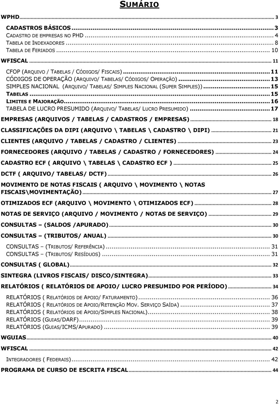 .. 16 TABELA DE LUCRO PRESUMIDO (ARQUIVO/ TABELAS/ LUCRO PRESUMIDO)... 17 EMPRESAS (ARQUIVOS / TABELAS / CADASTROS / EMPRESAS)... 18 CLASSIFICAÇÕES DA DIPI (ARQUIVO \ TABELAS \ CADASTRO \ DIPI).