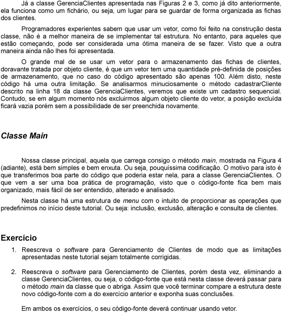 No entanto, para aqueles que estão começando, pode ser considerada uma ótima maneira de se fazer. Visto que a outra maneira ainda não lhes foi apresentada.