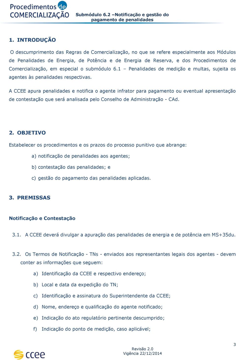 Comercialização, em especial o submódulo 6.1 Penalidades de medição e multas, sujeita os agentes às penalidades respectivas.