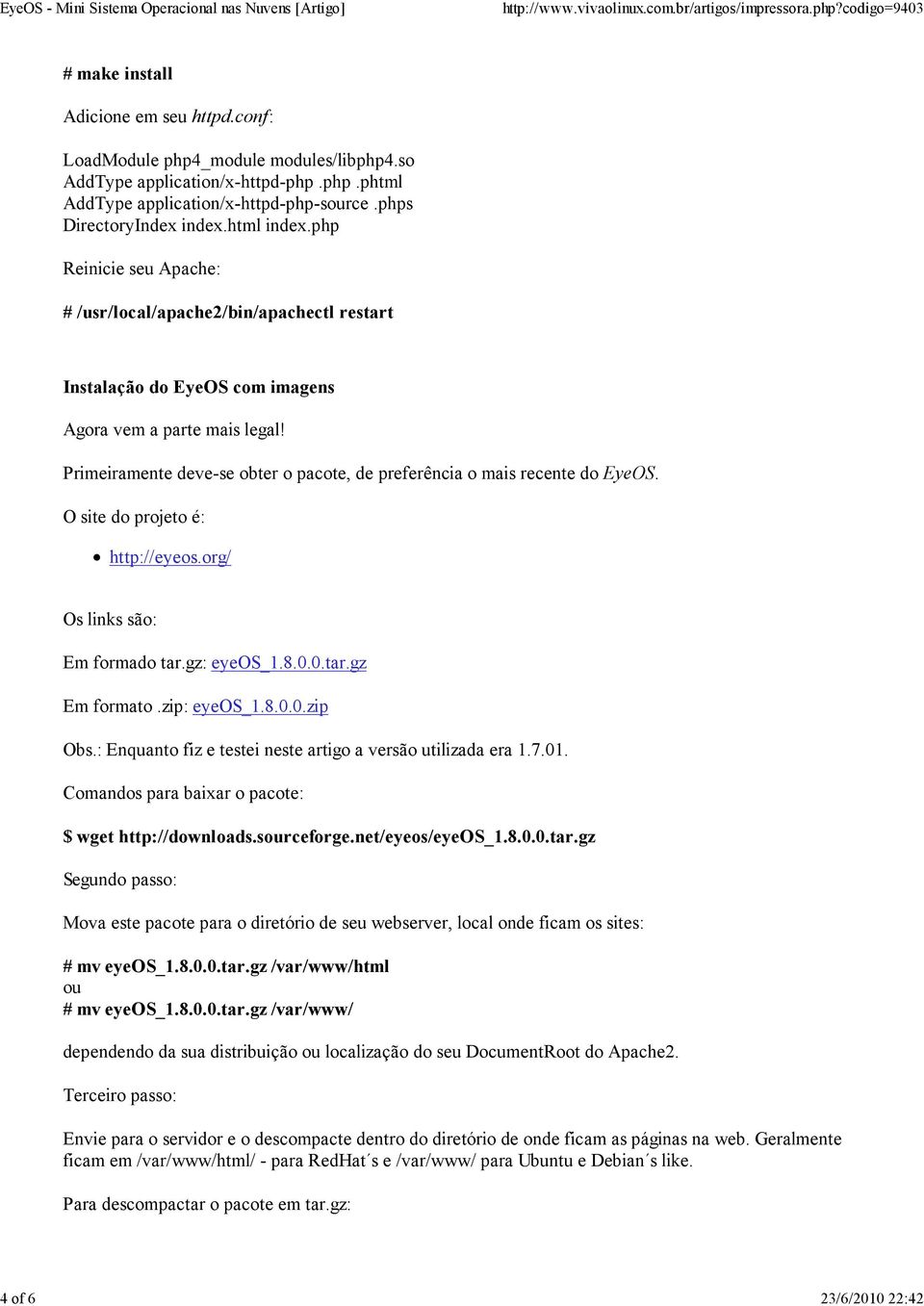 Primeiramente deve-se obter o pacote, de preferência o mais recente do EyeOS. O site do projeto é: http://eyeos.org/ Os links são: Em formado tar.gz: eyeos_1.8.0.0.tar.gz Em formato.zip: eyeos_1.8.0.0.zip Obs.