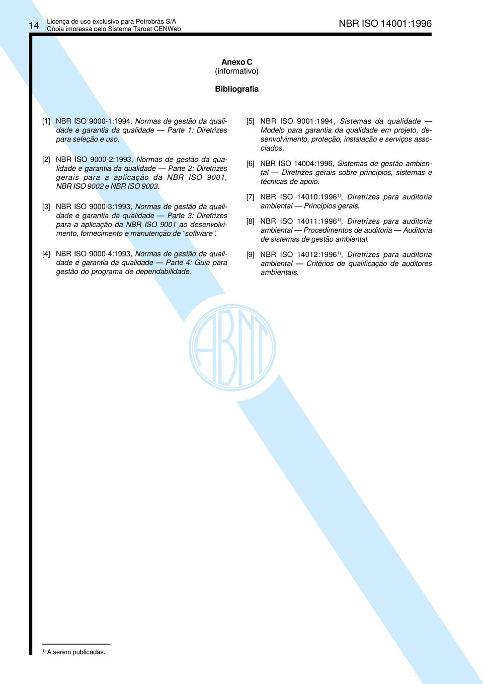 [3] NBR ISO 9000-3:1993, Normas de gestão da qualidade e garantia da qualidade Parte 3: Diretrizes para a aplicação da NBR ISO 9001 ao desenvolvimento, fornecimento e manutenção de software.