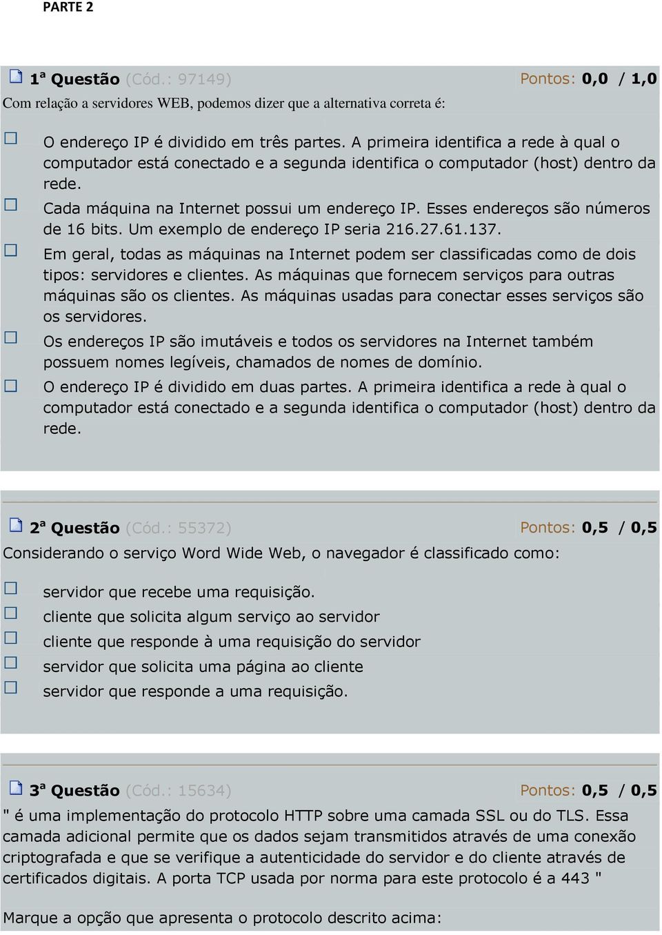 Esses endereços são números de 16 bits. Um exemplo de endereço IP seria 216.27.61.137. Em geral, todas as máquinas na Internet podem ser classificadas como de dois tipos: servidores e clientes.