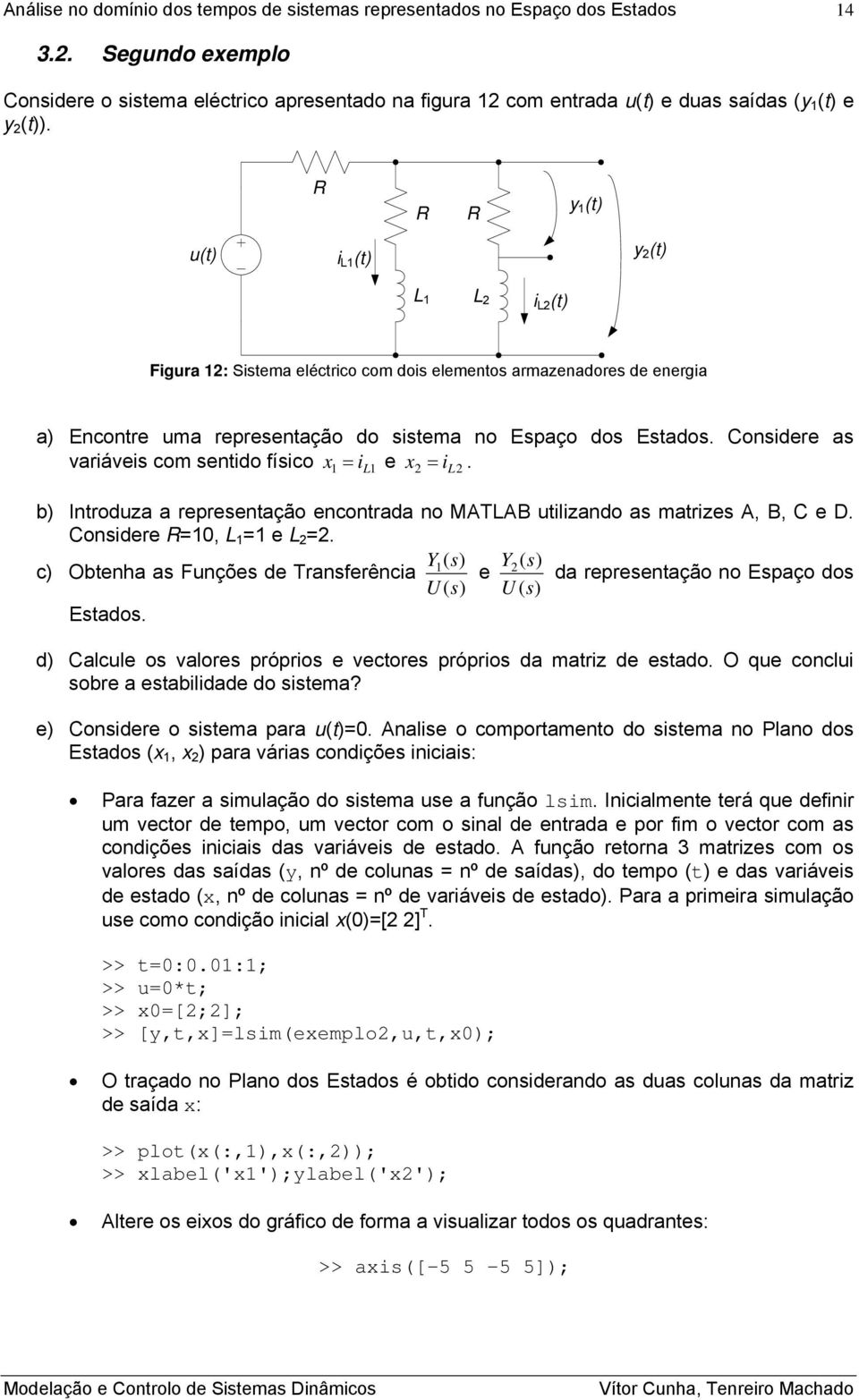 Cosidere as variáveis com setido físico x = il e x 2 = il2. b) Itroduza a represetação ecotrada o MATLAB utilizado as matrizes A, B, C e D. Cosidere R=0, L = e L 2 =2.