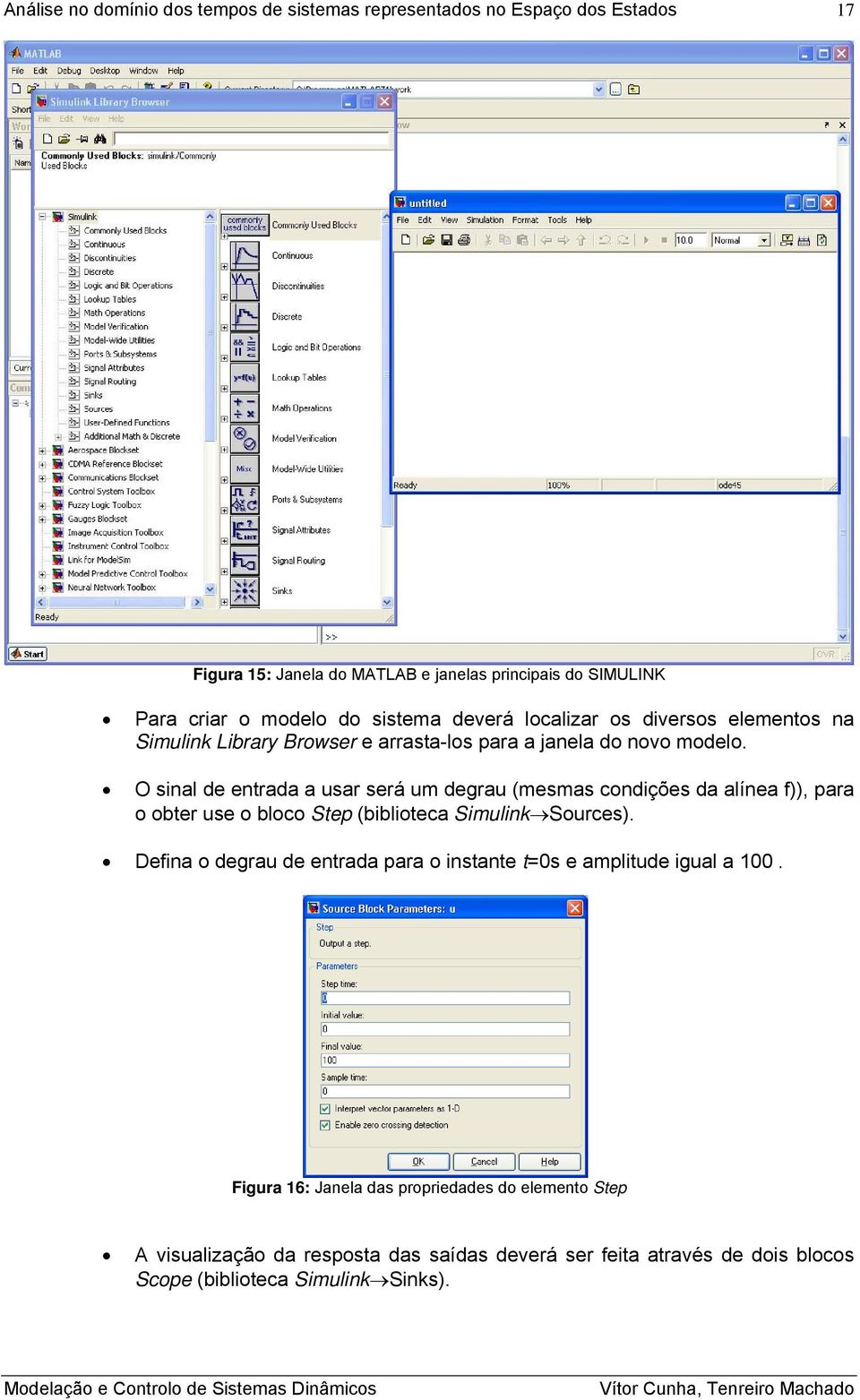 O sial de etrada a usar será um degrau (mesmas codições da alíea f)), para o obter use o bloco Step (biblioteca Simulik Sources).