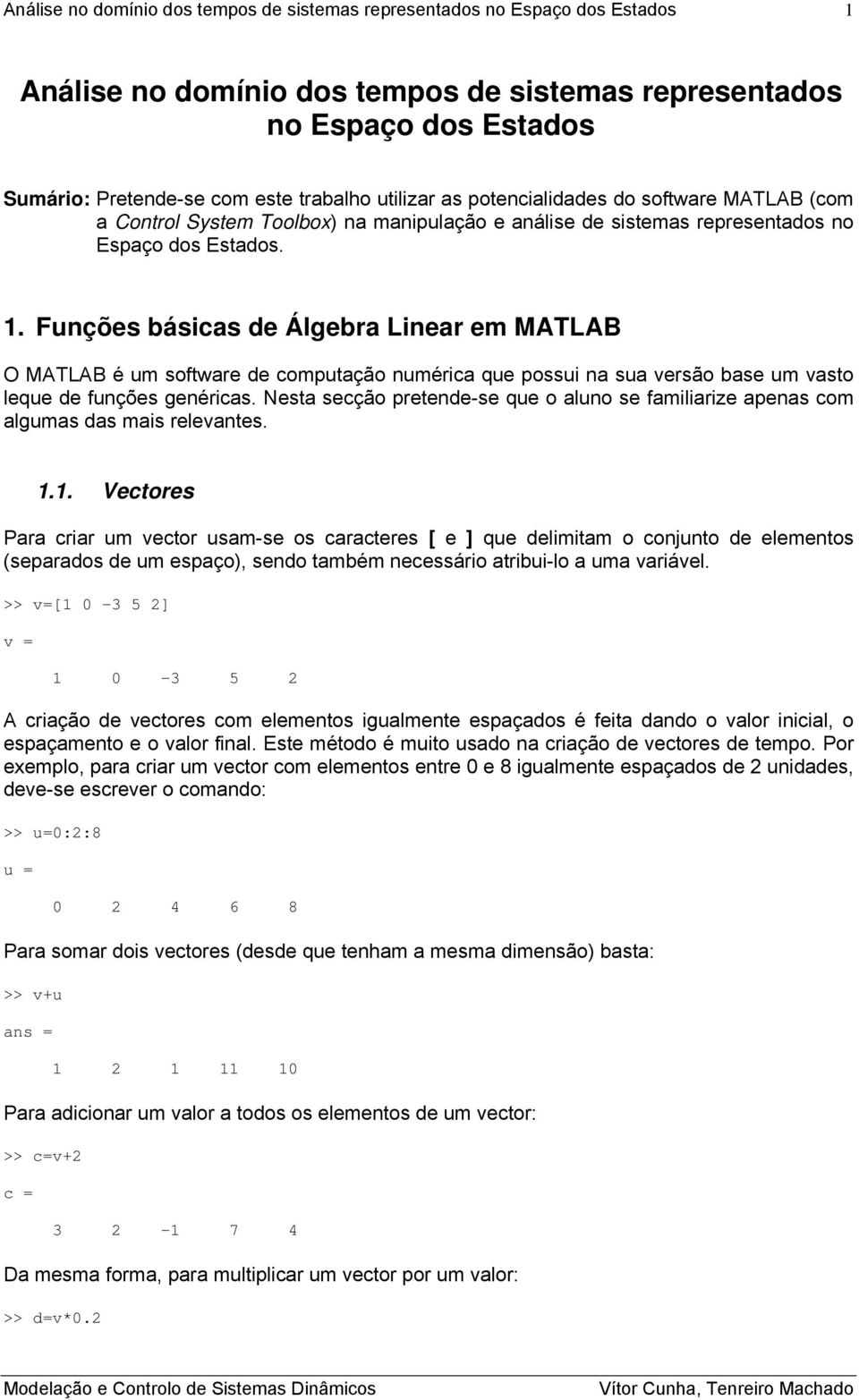 . Fuções básicas de Álgebra Liear em MATLAB O MATLAB é um software de computação umérica que possui a sua versão base um vasto leque de fuções geéricas.