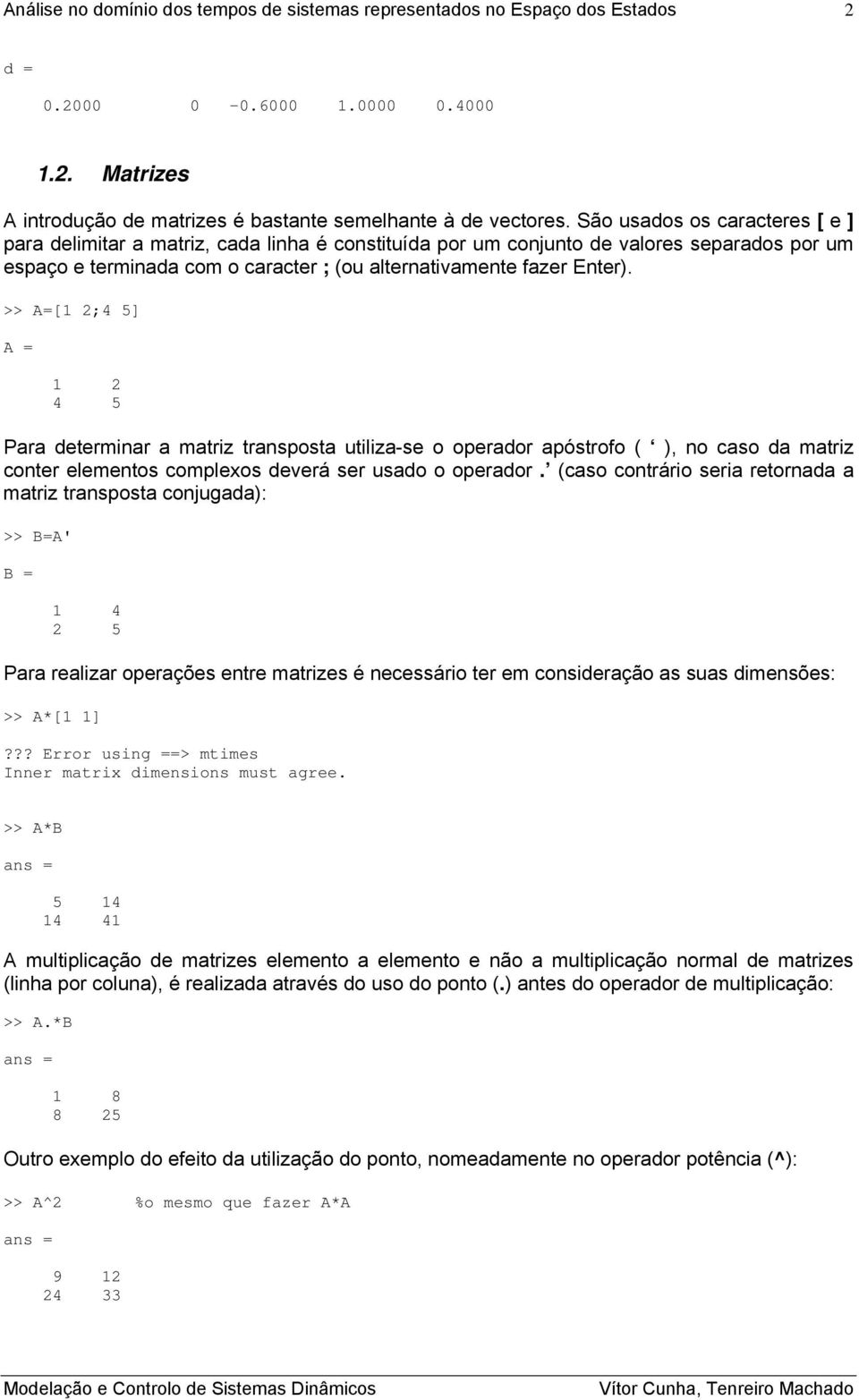 >> A=[ 2;4 5] A = 2 4 5 Para determiar a matriz trasposta utiliza-se o operador apóstrofo ( ), o caso da matriz coter elemetos complexos deverá ser usado o operador.