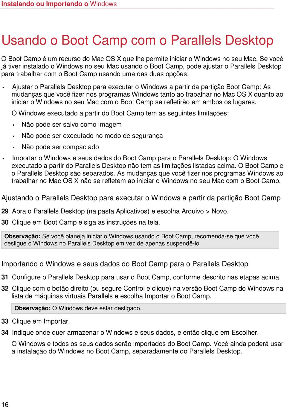 executar o Windows a partir da partição Boot Camp: As mudanças que você fizer nos programas Windows tanto ao trabalhar no Mac OS X quanto ao iniciar o Windows no seu Mac com o Boot Camp se refletirão