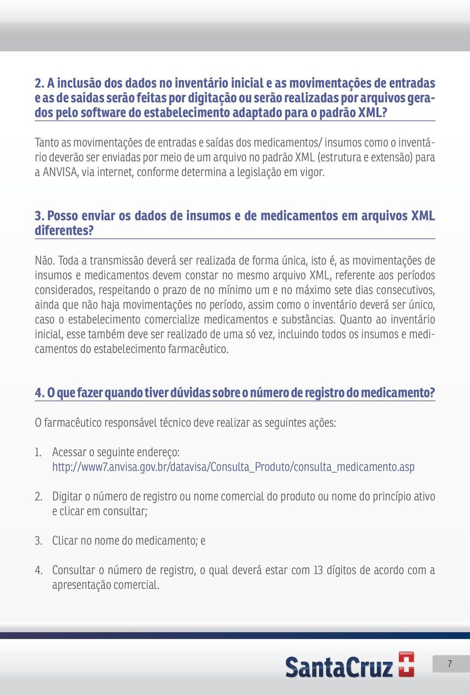 Tanto as movimentações de entradas e saídas dos medicamentos/ insumos como o inventário deverão ser enviadas por meio de um arquivo no padrão XML (estrutura e extensão) para a ANVISA, via internet,