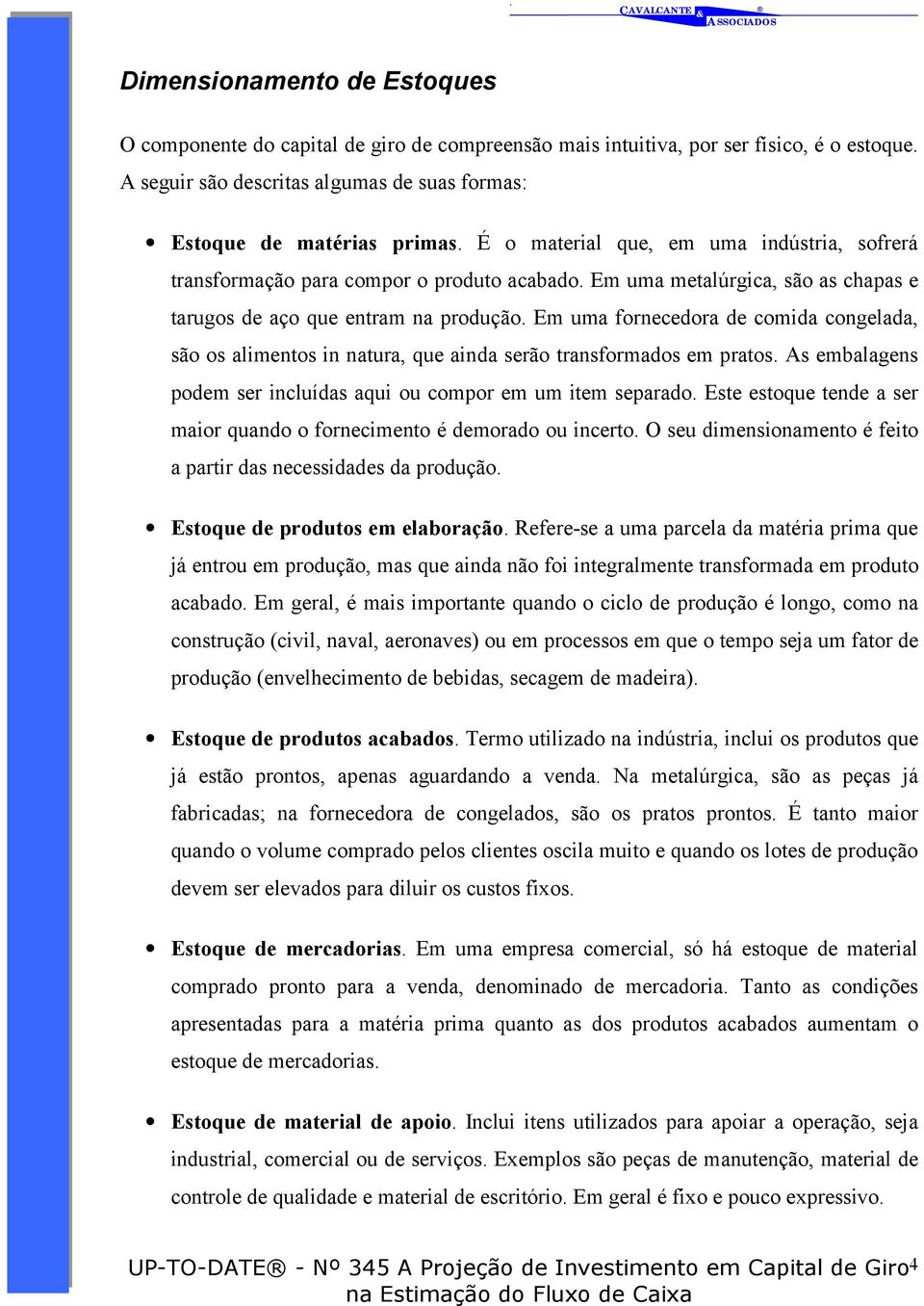 Em uma fornecedora de comida congelada, são os alimentos in natura, que ainda serão transformados em pratos. As embalagens podem ser incluídas aqui ou compor em um item separado.