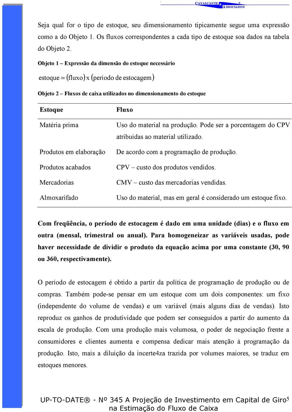 elaboração Produtos acabados Mercadorias Almoxarifado Fluxo Uso do material na produção. Pode ser a porcentagem do CPV atribuídas ao material utilizado. De acordo com a programação de produção.