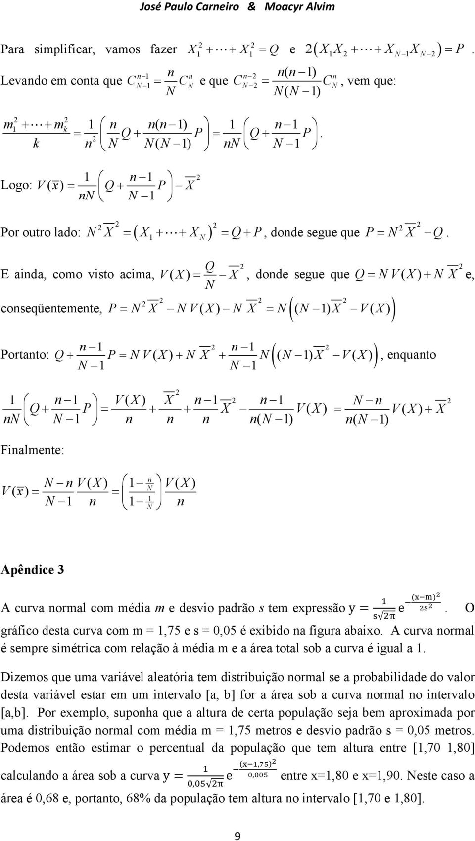 com média m e desvio padrão s tem expressão y = () e O gráfico desta curva com m =,75 e s = 0,05 é exibido a figura abaixo A curva ormal é sempre simétrica com relação à média m e a área total sob a