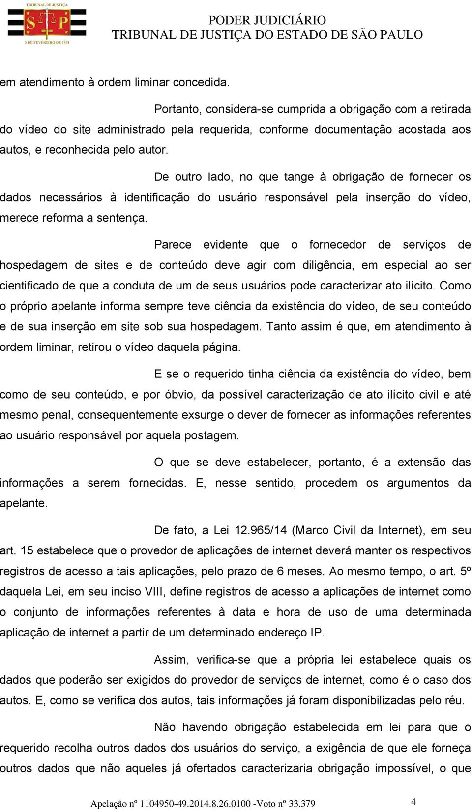 De outro lado, no que tange à obrigação de fornecer os dados necessários à identificação do usuário responsável pela inserção do vídeo, merece reforma a sentença.