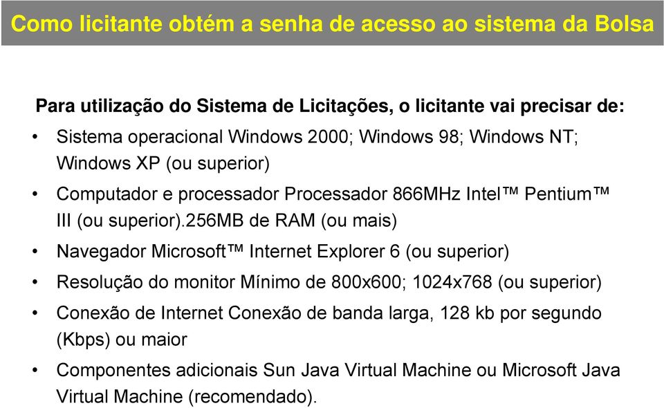 256mb de RAM (ou mais) Navegador Microsoft Internet Explorer 6 (ou superior) Resolução do monitor Mínimo de 800x600; 1024x768 (ou superior) Conexão de
