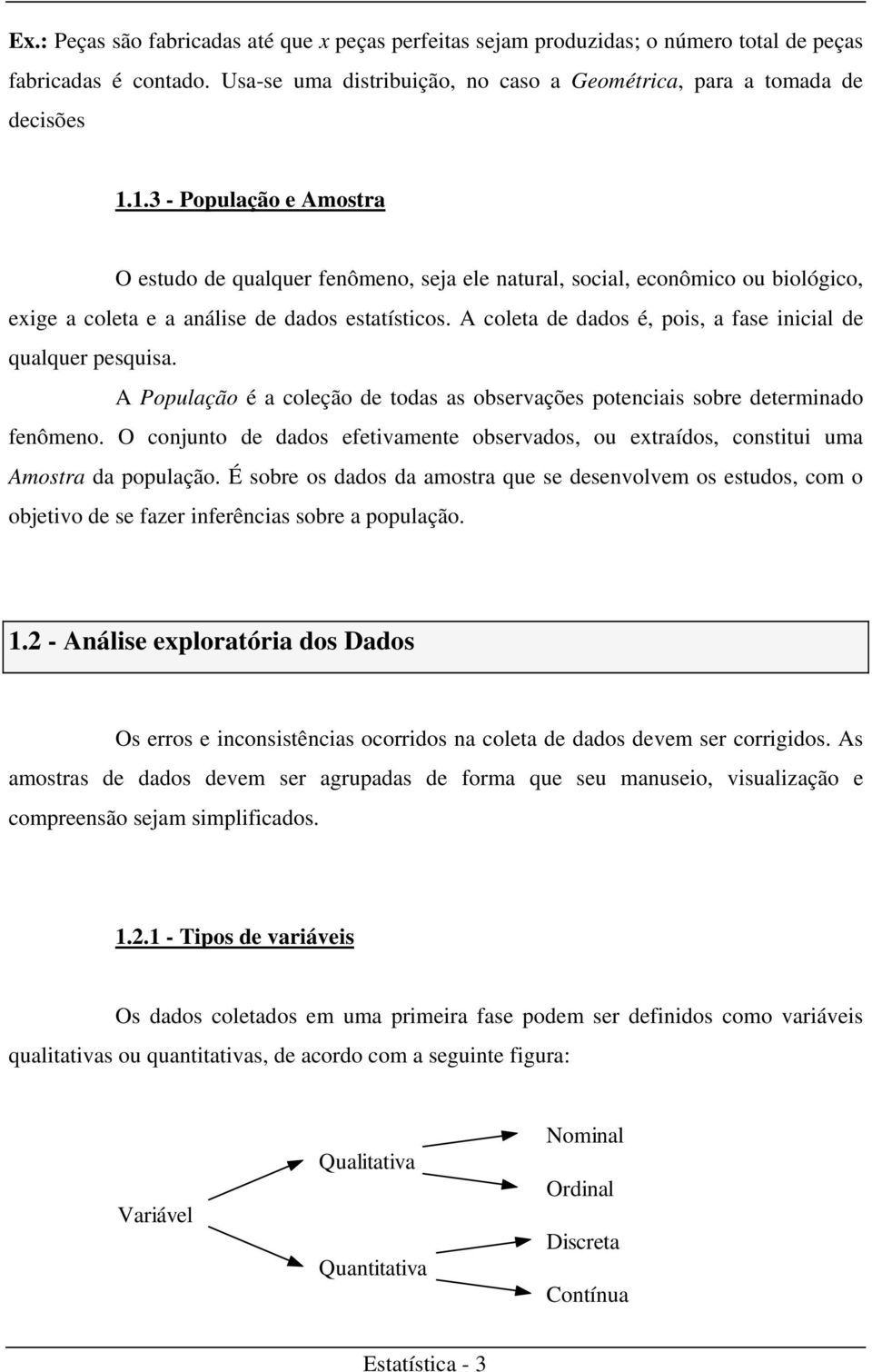 A coleta de dados é, pois, a fase iicial de qualquer pesquisa. A População é a coleção de todas as observações poteciais sobre determiado feômeo.