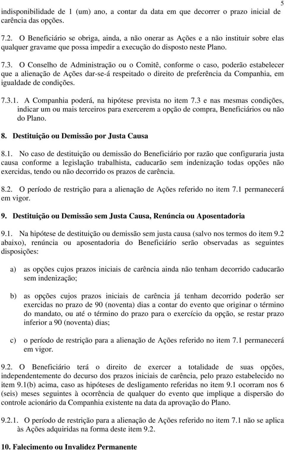 O Conselho de Administração ou o Comitê, conforme o caso, poderão estabelecer que a alienação de Ações dar-se-á respeitado o direito de preferência da Companhia, em igualdade de condições. 7.3.1.