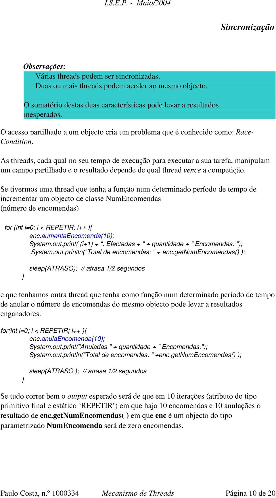 As threads, cada qual no seu tempo de execução para executar a sua tarefa, manipulam um campo partilhado e o resultado depende de qual thread vence a competição.