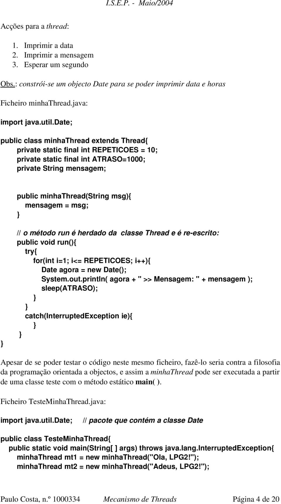 // o método run é herdado da classe Thread e é re escrito: public void run(){ try{ for(int i=1; i<= REPETICOES; i++){ Date agora = new Date(); System.out.