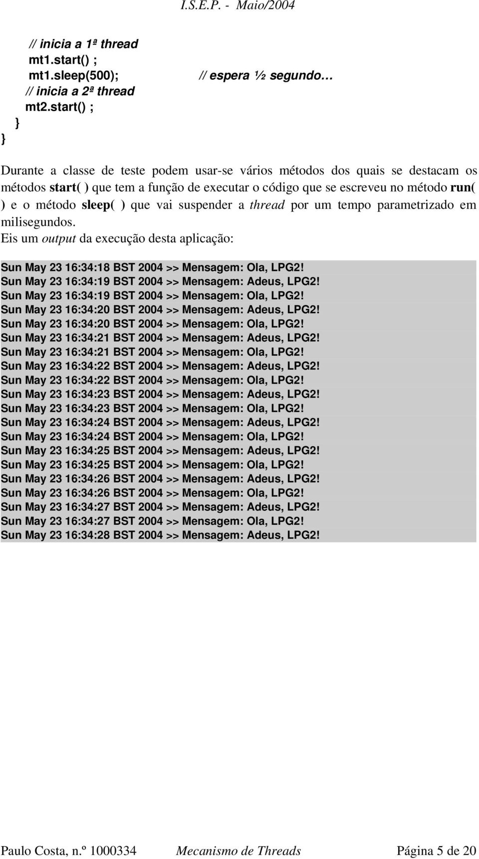 o método sleep( ) que vai suspender a thread por um tempo parametrizado em milisegundos. Eis um output da execução desta aplicação: Sun May 23 16:34:18 BST 2004 >> Mensagem: Ola, LPG2!