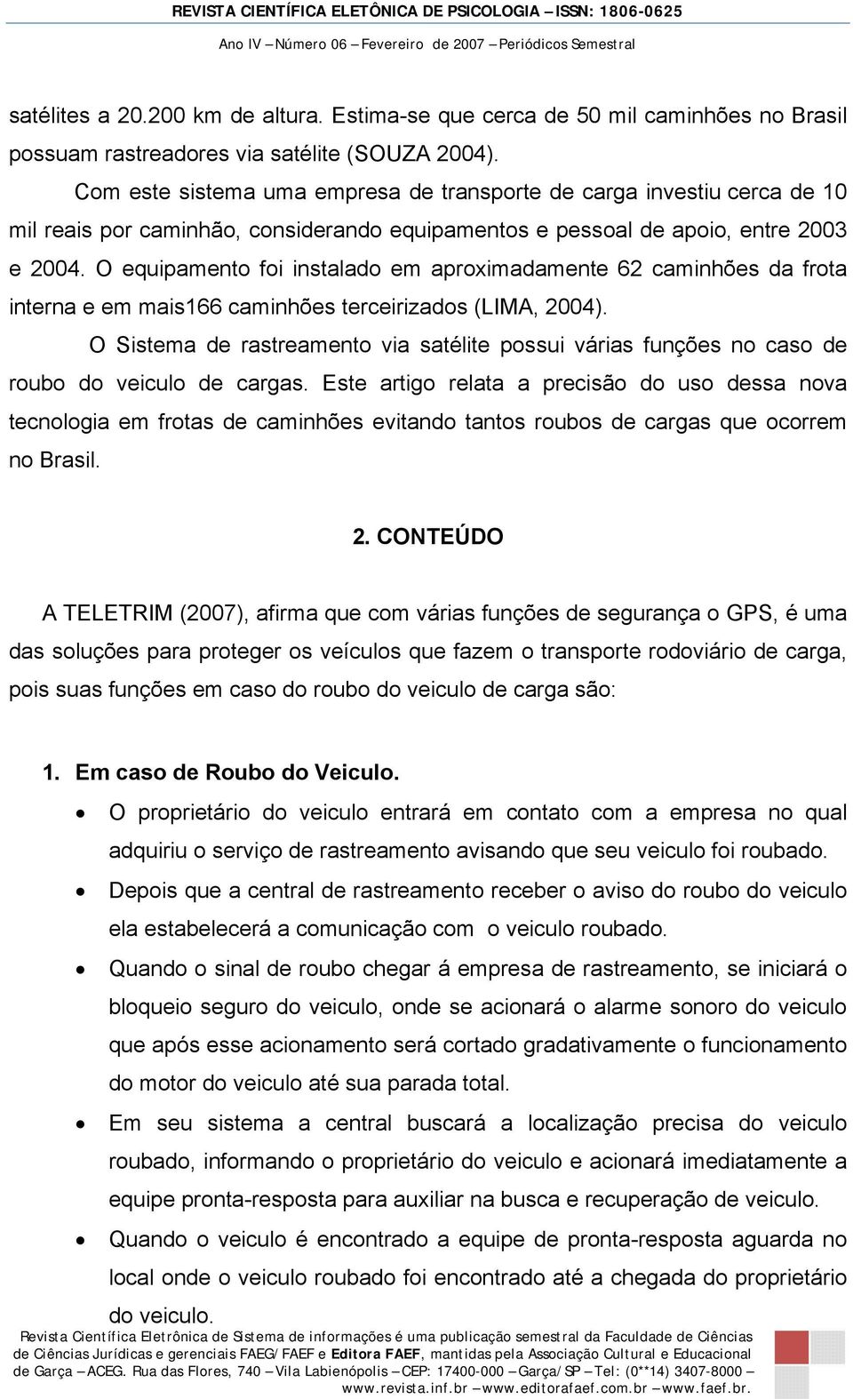 O equipamento foi instalado em aproximadamente 62 caminhões da frota interna e em mais166 caminhões terceirizados (LIMA, 2004).