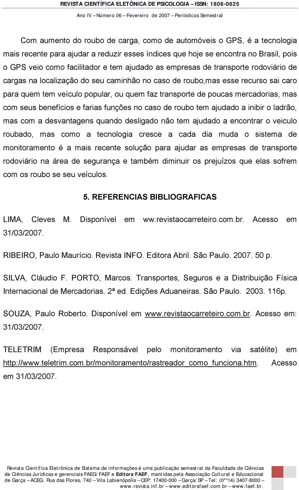 mas com seus benefícios e farias funções no caso de roubo tem ajudado a inibir o ladrão, mas com a desvantagens quando desligado não tem ajudado a encontrar o veiculo roubado, mas como a tecnologia