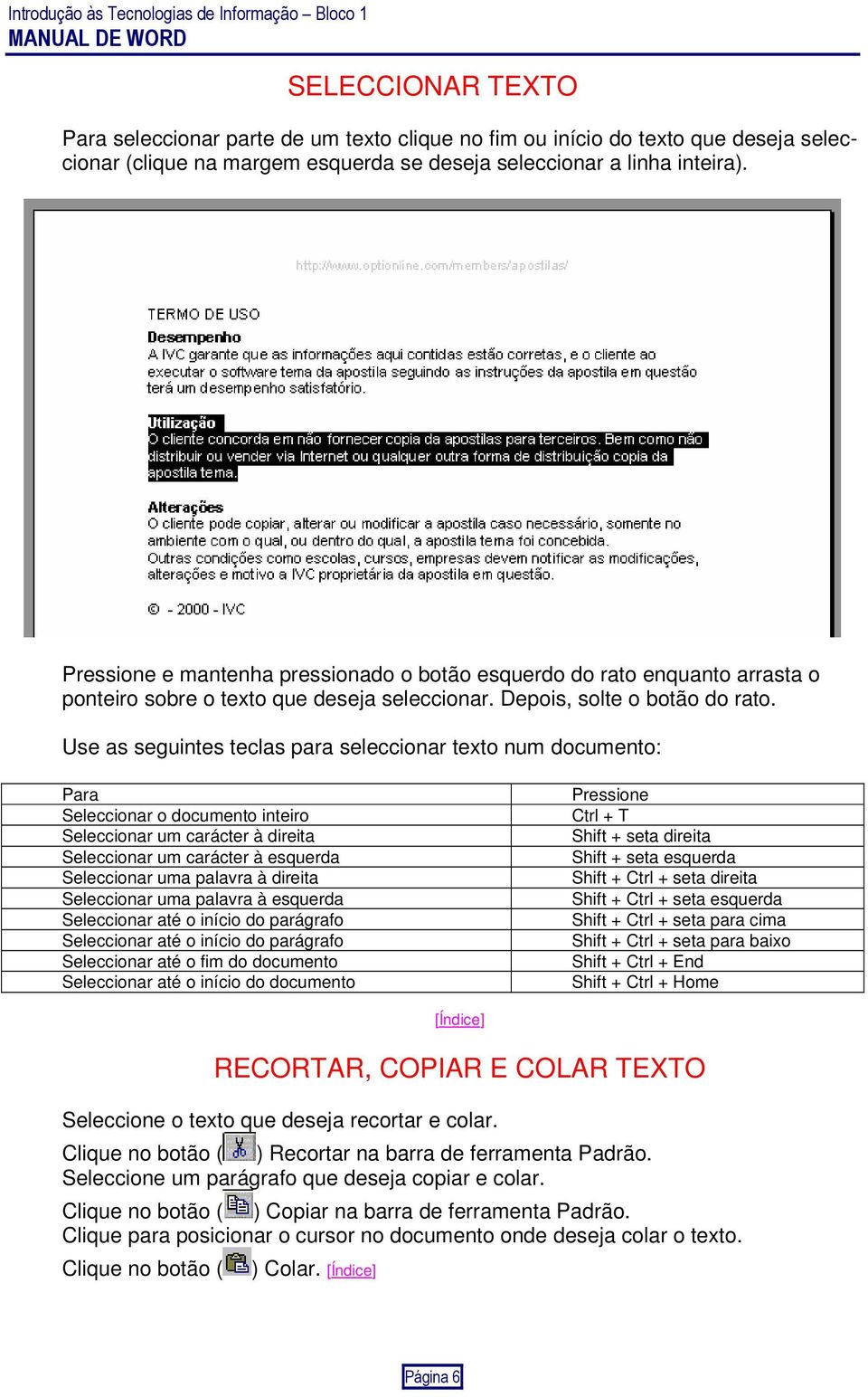 Use as seguintes teclas para seleccionar texto num documento: Para Seleccionar o documento inteiro Seleccionar um carácter à direita Seleccionar um carácter à esquerda Seleccionar uma palavra à