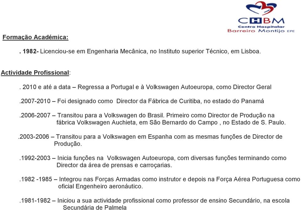 2006-2007 Transitou para a Volkswagen do Brasil. Primeiro como Director de Produção na fábrica Volkswagen Auchieta, em São Bernardo do Campo, no Estado de S. Paulo.