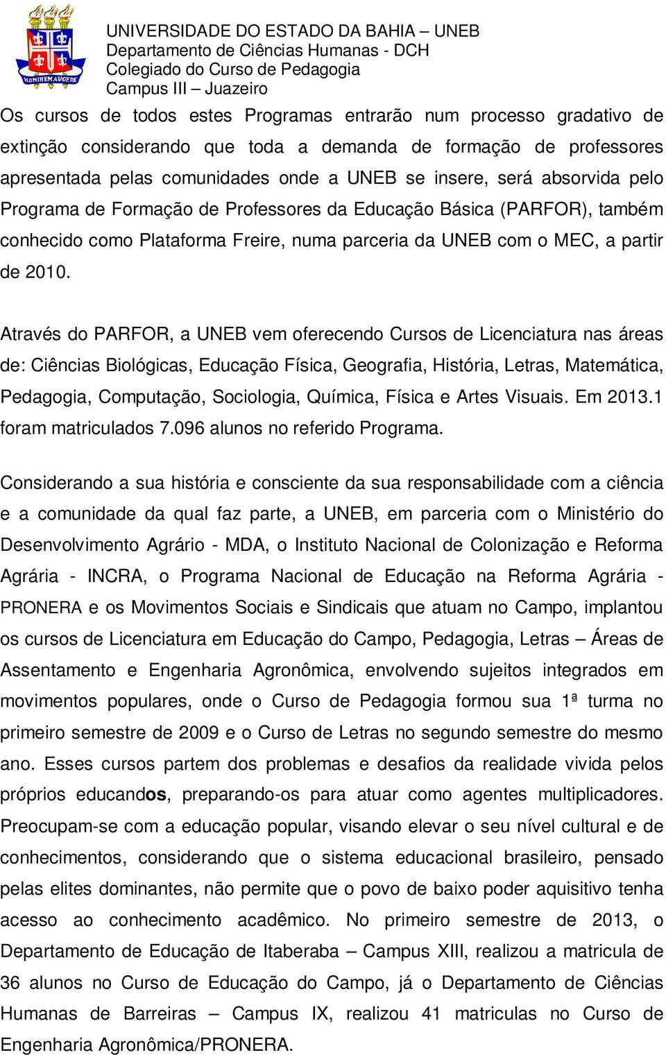 Através do PARFOR, a UNEB vem oferecendo Cursos de Licenciatura nas áreas de: Ciências Biológicas, Educação Física, Geografia, História, Letras, Matemática, Pedagogia, Computação, Sociologia,