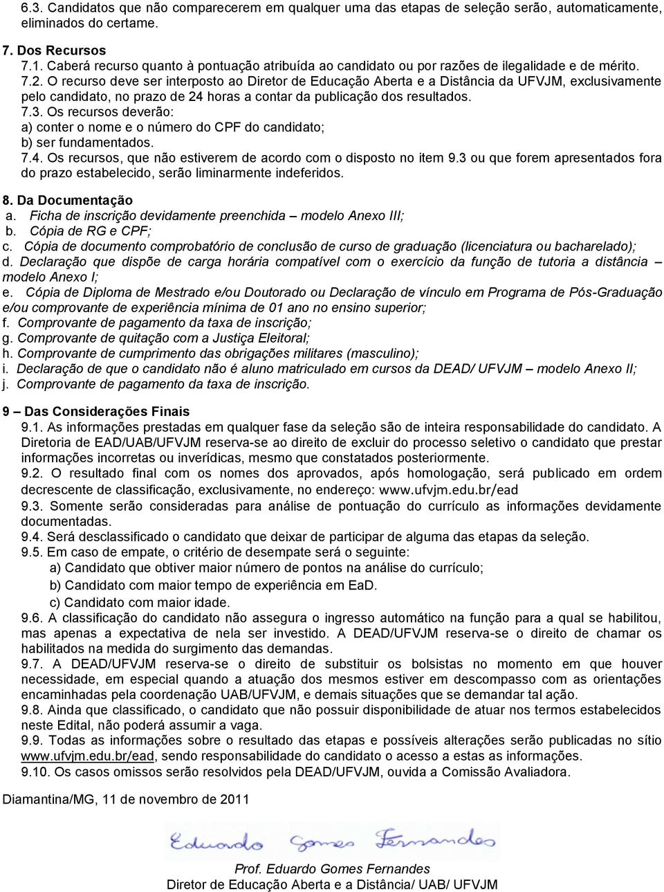 O recurso deve ser interposto ao Diretor de Educação Aberta e a Distância da UFVJM, exclusivamente pelo candidato, no prazo de 24 horas a contar da publicação dos resultados. 7.3.