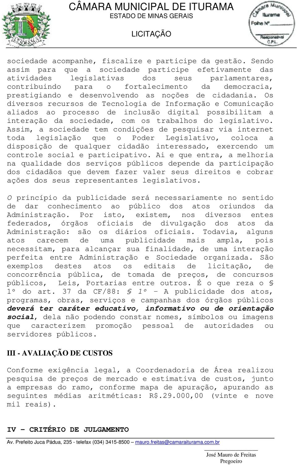 cidadania. Os diversos recursos de Tecnologia de Informação e Comunicação aliados ao processo de inclusão digital possibilitam a interação da sociedade, com os trabalhos do legislativo.