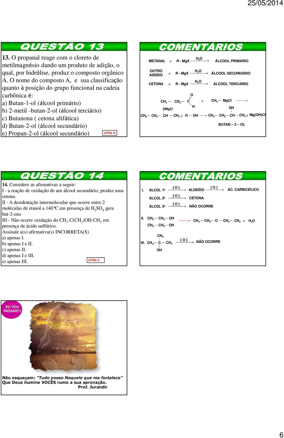 alifática) d) Butan--ol (álcool secundário) e) Propan--ol (álcool secundário) LETRA: D METANAL + R - MgX OUTRO ADEÍDO + R - MgX CETONA + R - MgX CH C OMgCl O H H O H O H O ÁLCOOL PRIMÁRIO ÁLCOOL