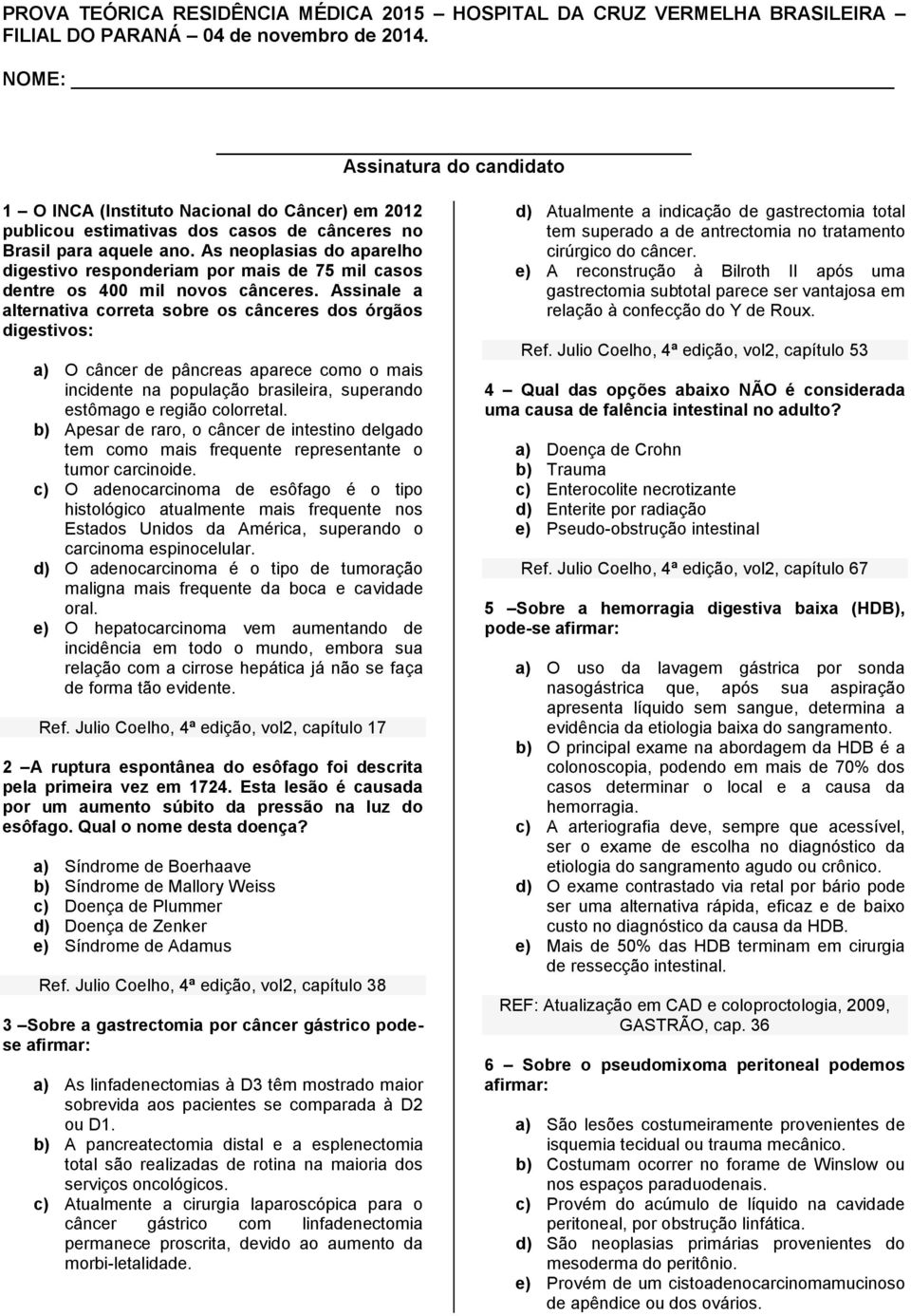 As neoplasias do aparelho digestivo responderiam por mais de 75 mil casos dentre os 400 mil novos cânceres.