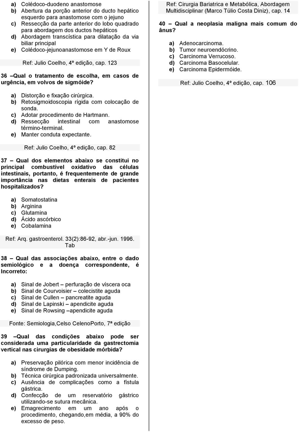 123 36 Qual o tratamento de escolha, em casos de urgência, em volvos de sigmóide? Ref: Cirurgia Bariatrica e Metabólica, Abordagem Multidisciplinar (Marco Túlio Costa Diniz), cap.