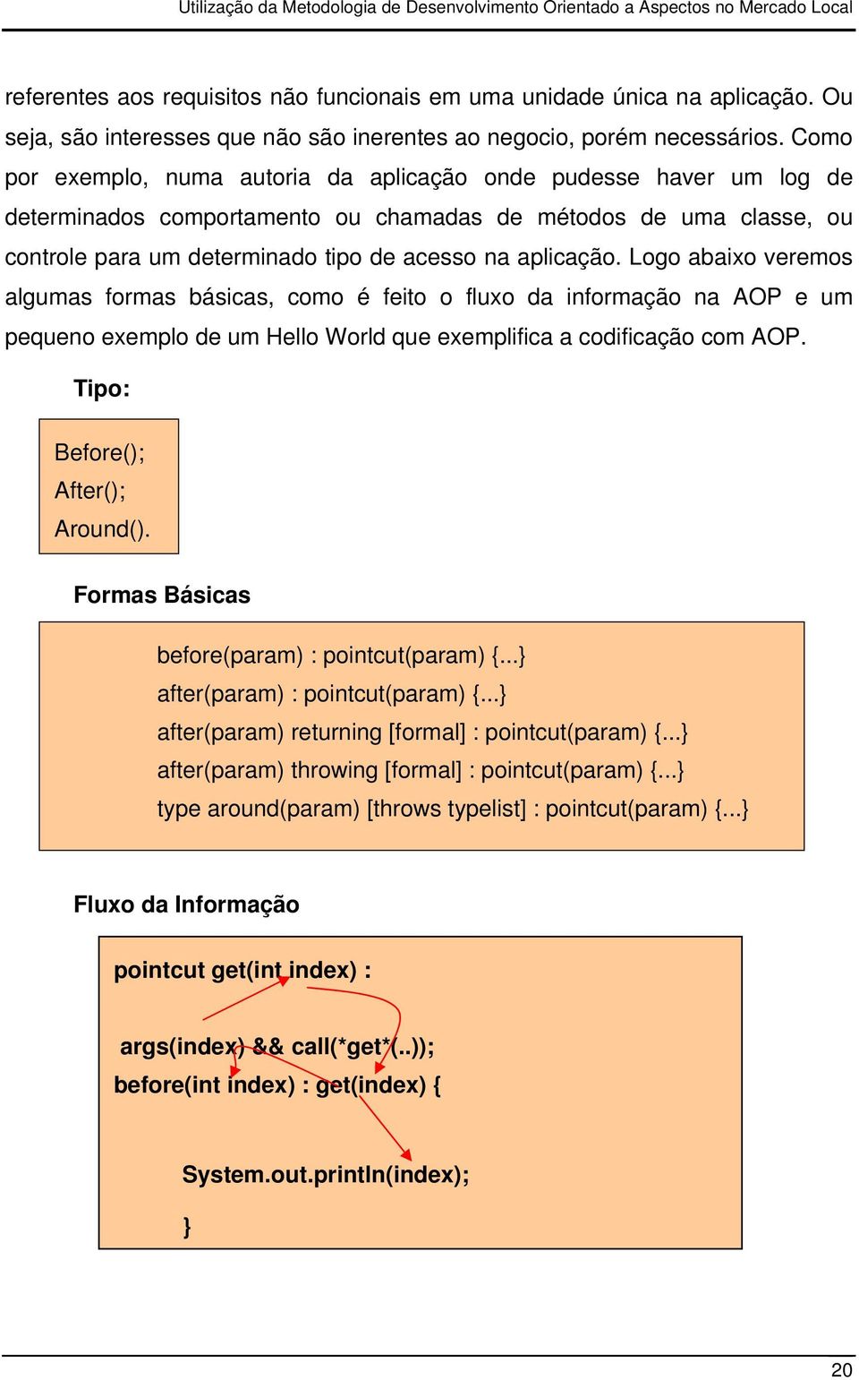 Logo abaixo veremos algumas formas básicas, como é feito o fluxo da informação na AOP e um pequeno exemplo de um Hello World que exemplifica a codificação com AOP. Tipo: Before(); After(); Around().