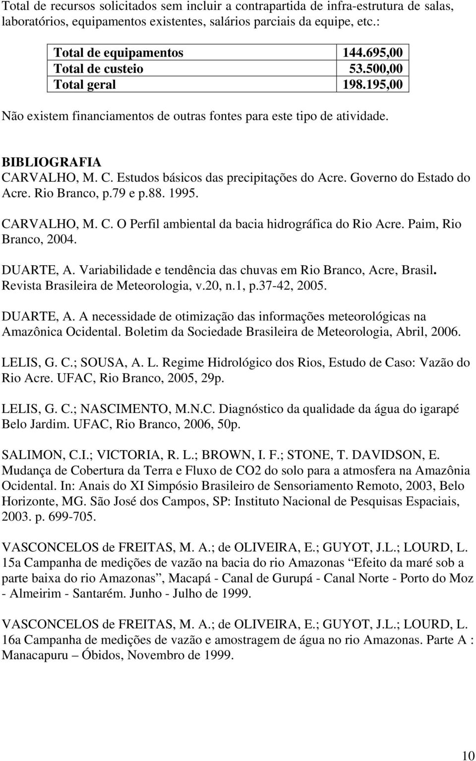 Governo do Estado do Acre. Rio Branco, p.79 e p.88. 1995. CARVALHO, M. C. O Perfil ambiental da bacia hidrográfica do Rio Acre. Paim, Rio Branco, 2004. DUARTE, A.