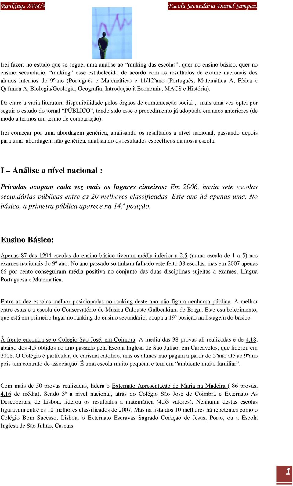 De entre a vária literatura disponibilidade pelos órgãos de comunicação social, mais uma vez optei por seguir o estudo do jornal PÚBLICO, tendo sido esse o procedimento já adoptado em anos anteriores