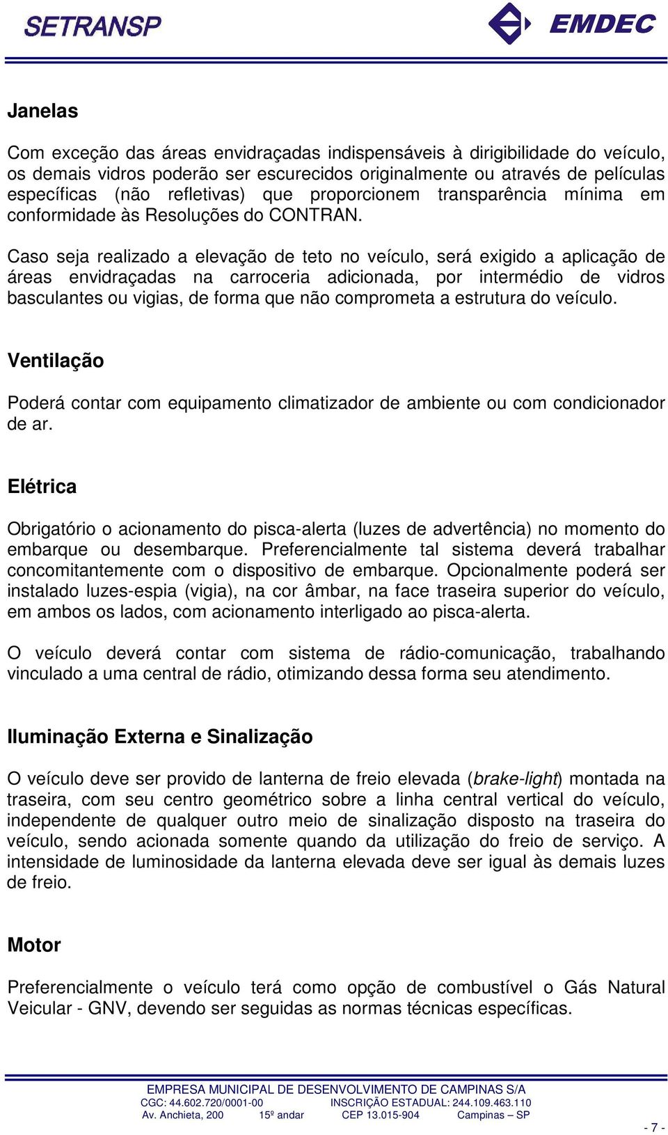 Caso seja realizado a elevação de teto no veículo, será exigido a aplicação de áreas envidraçadas na carroceria adicionada, por intermédio de vidros basculantes ou vigias, de forma que não comprometa