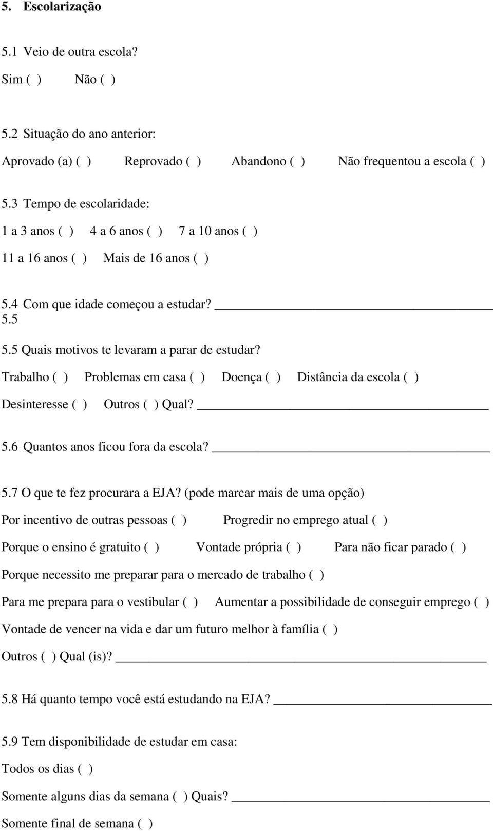 Trabalho ( ) Problemas em casa ( ) Doença ( ) Distância da escola ( ) Desinteresse ( ) Outros ( ) Qual? 5.6 Quantos anos ficou fora da escola? 5.7 O que te fez procurara a EJA?